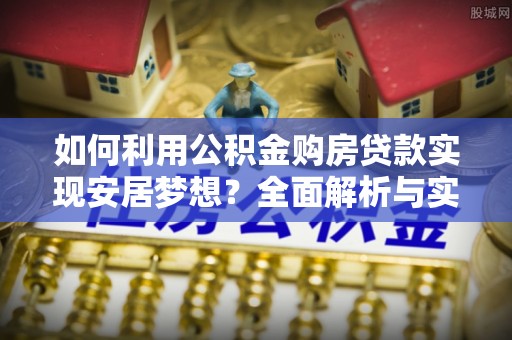 新界如何利用公积金购房贷款实现安居梦想？全面解析与实用建议