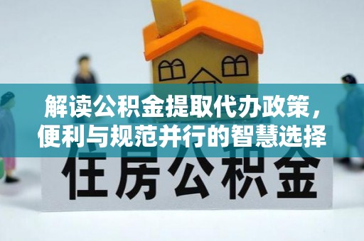 新界解读公积金提取代办政策，便利与规范并行的智慧选择