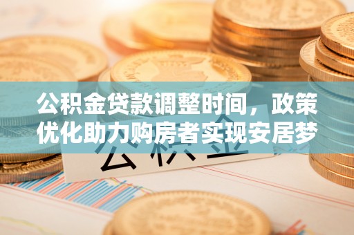 新界公积金贷款调整时间，政策优化助力购房者实现安居梦