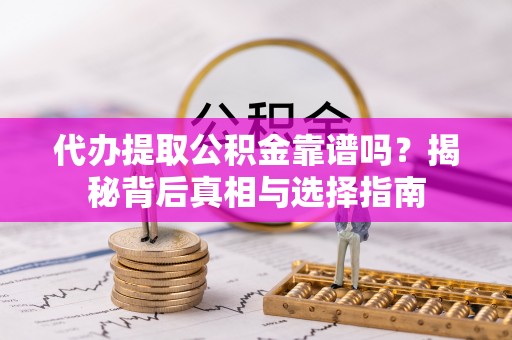 新界代办提取公积金靠谱吗？揭秘背后真相与选择指南