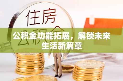 新界公积金功能拓展，解锁未来生活新篇章