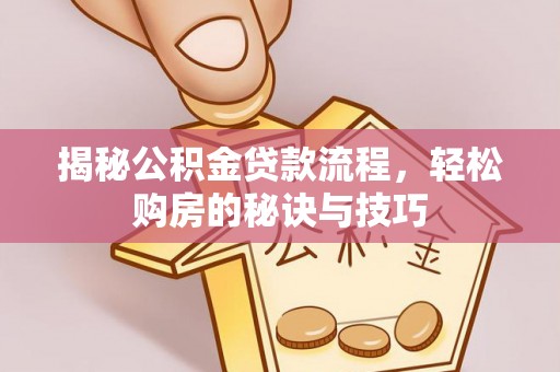 新界揭秘公积金贷款流程，轻松购房的秘诀与技巧