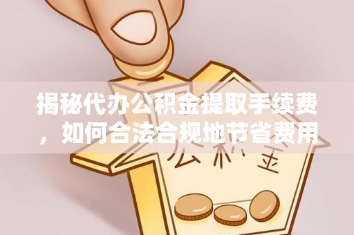 新界揭秘代办公积金提取手续费，如何合法合规地节省费用