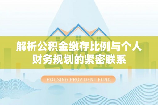 新界解析公积金缴存比例与个人财务规划的紧密联系