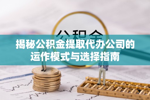新界揭秘公积金提取代办公司的运作模式与选择指南