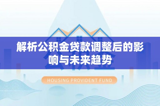 新界解析公积金贷款调整后的影响与未来趋势