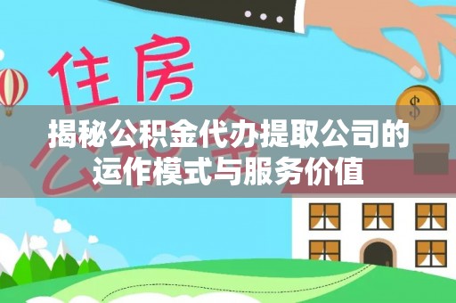 新界揭秘公积金代办提取公司的运作模式与服务价值