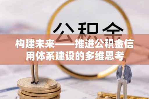 新界构建未来——推进公积金信用体系建设的多维思考