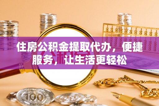 新界住房公积金提取代办，便捷服务，让生活更轻松