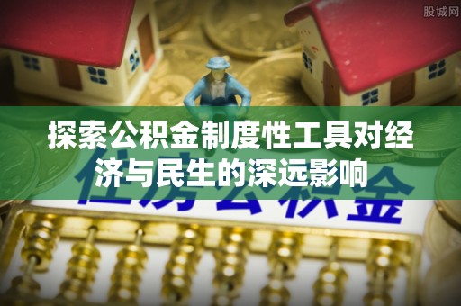 新界探索公积金制度性工具对经济与民生的深远影响
