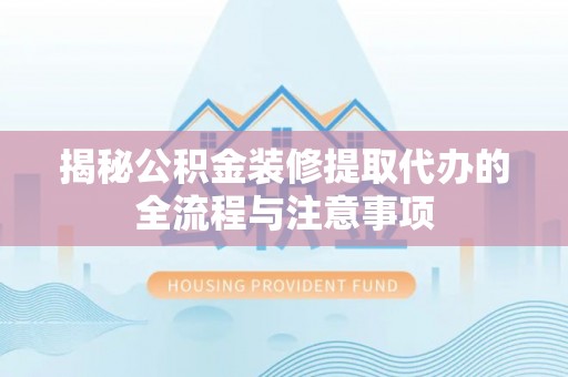 新界揭秘公积金装修提取代办的全流程与注意事项
