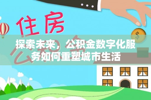 新界探索未来，公积金数字化服务如何重塑城市生活