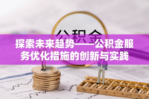 新界探索未来趋势——公积金服务优化措施的创新与实践