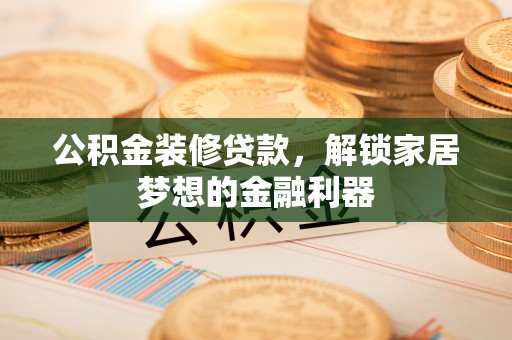 新界公积金装修贷款，解锁家居梦想的金融利器