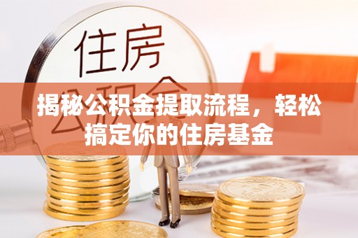 新界揭秘公积金提取流程，轻松搞定你的住房基金
