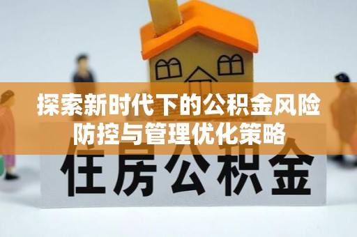 新界探索新时代下的公积金风险防控与管理优化策略