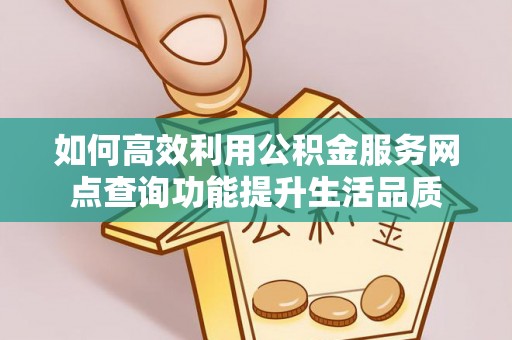 新界如何高效利用公积金服务网点查询功能提升生活品质