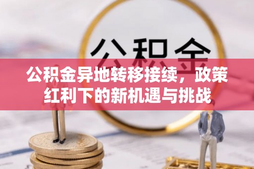 新界公积金异地转移接续，政策红利下的新机遇与挑战