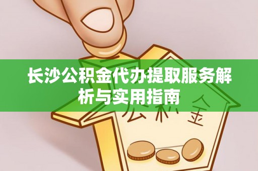新界长沙公积金代办提取服务解析与实用指南