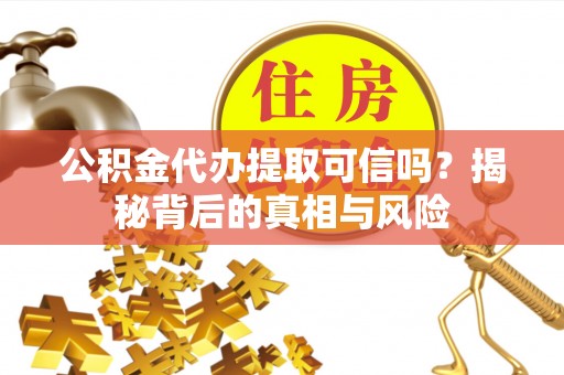 新界公积金代办提取可信吗？揭秘背后的真相与风险
