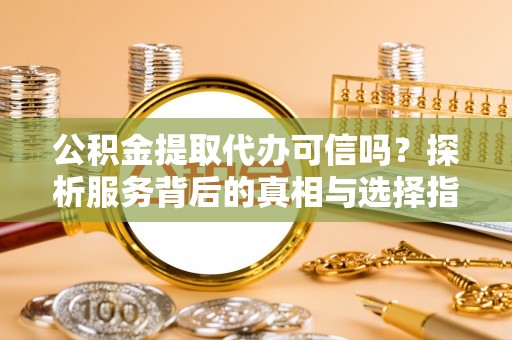 新界公积金提取代办可信吗？探析服务背后的真相与选择指南
