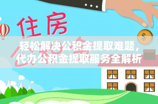 新界轻松解决公积金提取难题，代办公积金提取服务全解析