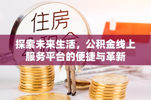 新界探索未来生活，公积金线上服务平台的便捷与革新