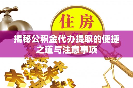 新界揭秘公积金代办提取的便捷之道与注意事项