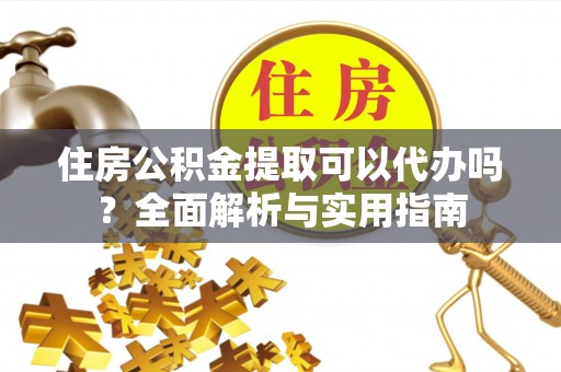 新界住房公积金提取可以代办吗？全面解析与实用指南
