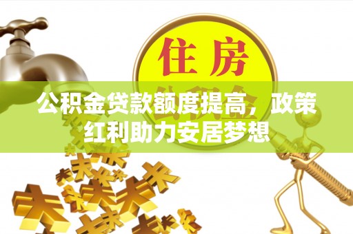 新界公积金贷款额度提高，政策红利助力安居梦想