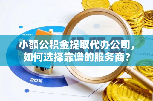 新界小额公积金提取代办公司，如何选择靠谱的服务商？