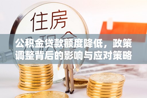 新界公积金贷款额度降低，政策调整背后的影响与应对策略