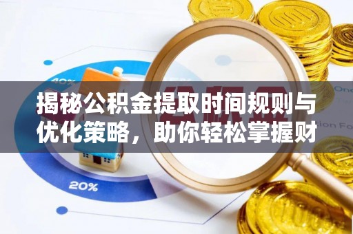 新界揭秘公积金提取时间规则与优化策略，助你轻松掌握财富流动