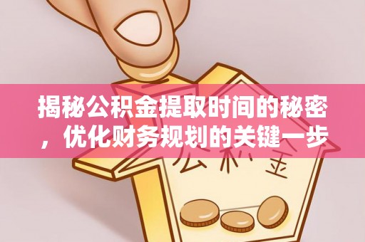 新界揭秘公积金提取时间的秘密，优化财务规划的关键一步