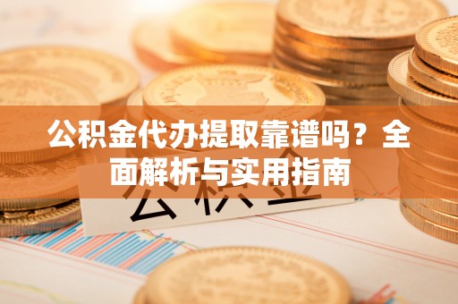 新界公积金代办提取靠谱吗？全面解析与实用指南
