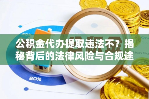 新界公积金代办提取违法不？揭秘背后的法律风险与合规途径