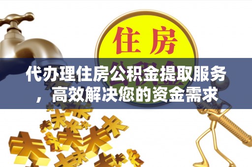 新界代办理住房公积金提取服务，高效解决您的资金需求