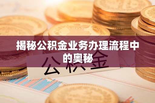 新界揭秘公积金业务办理流程中的奥秘