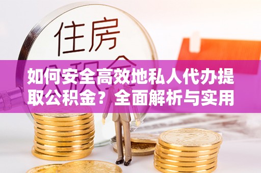 新界如何安全高效地私人代办提取公积金？全面解析与实用建议