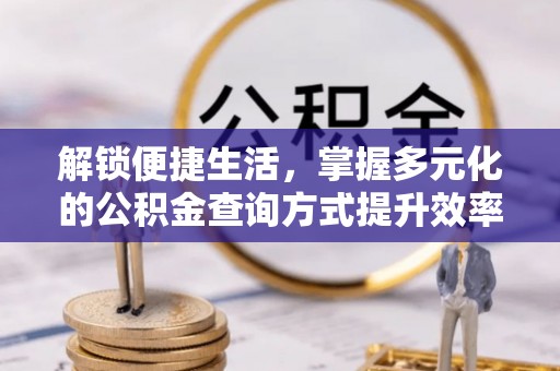 新界解锁便捷生活，掌握多元化的公积金查询方式提升效率