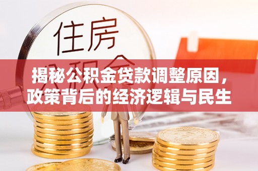 新界揭秘公积金贷款调整原因，政策背后的经济逻辑与民生考量