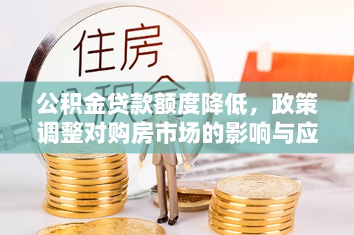 新界公积金贷款额度降低，政策调整对购房市场的影响与应对策略