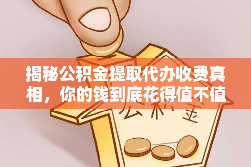 新界揭秘公积金提取代办收费真相，你的钱到底花得值不值？