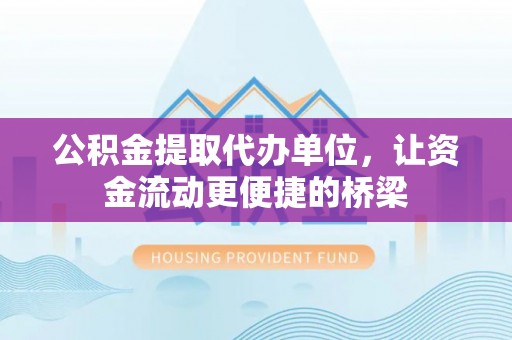 新界公积金提取代办单位，让资金流动更便捷的桥梁
