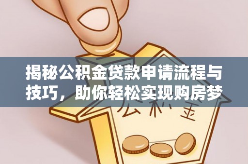 新界揭秘公积金贷款申请流程与技巧，助你轻松实现购房梦想