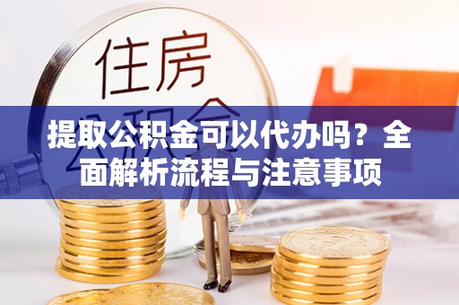 新界提取公积金可以代办吗？全面解析流程与注意事项