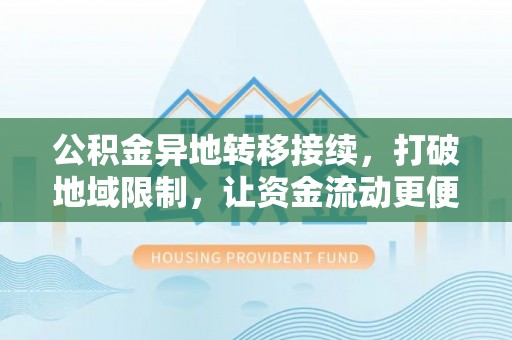 新界公积金异地转移接续，打破地域限制，让资金流动更便捷