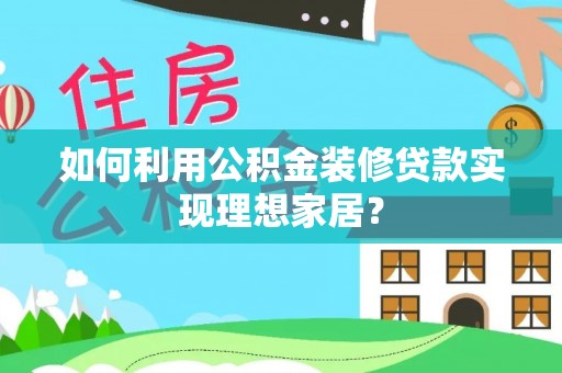 新界如何利用公积金装修贷款实现理想家居？