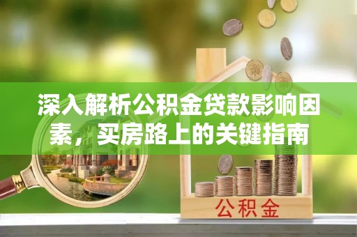 新界深入解析公积金贷款影响因素，买房路上的关键指南