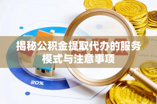 新界揭秘公积金提取代办的服务模式与注意事项